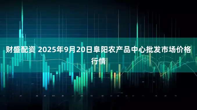 财盛配资 2025年9月20日阜阳农产品中心批发市场价格行情